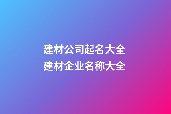 建材公司起名大全 建材企业名称大全-第1张-公司起名-玄机派